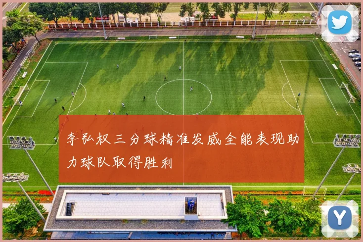 李弘权三分球精准发威全能表现助力球队取得胜利