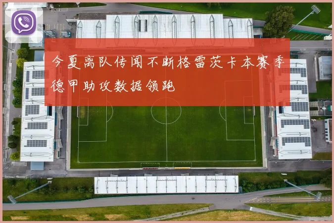 今夏离队传闻不断格雷茨卡本赛季德甲助攻数据领跑