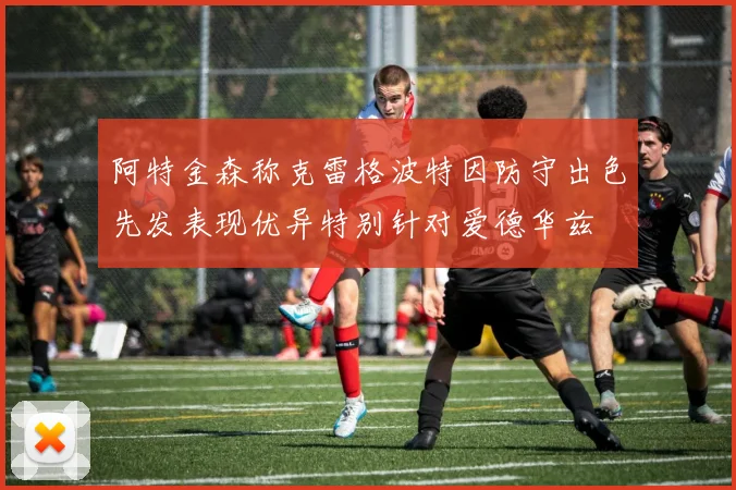阿特金森称克雷格波特因防守出色先发表现优异特别针对爱德华兹