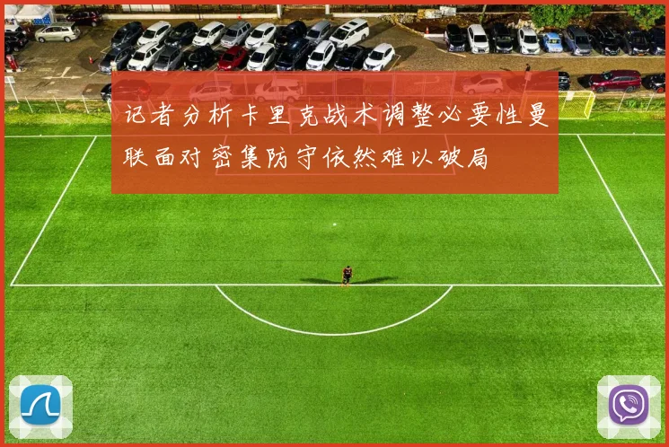 记者分析卡里克战术调整必要性曼联面对密集防守依然难以破局