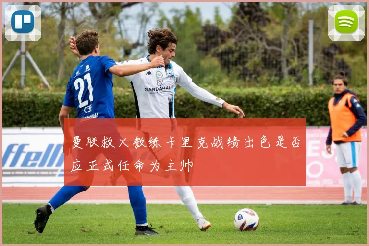 曼联救火教练卡里克战绩出色是否应正式任命为主帅
