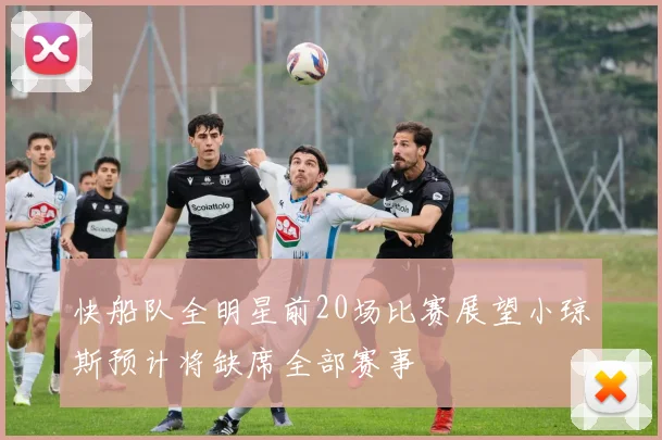 快船队全明星前20场比赛展望小琼斯预计将缺席全部赛事