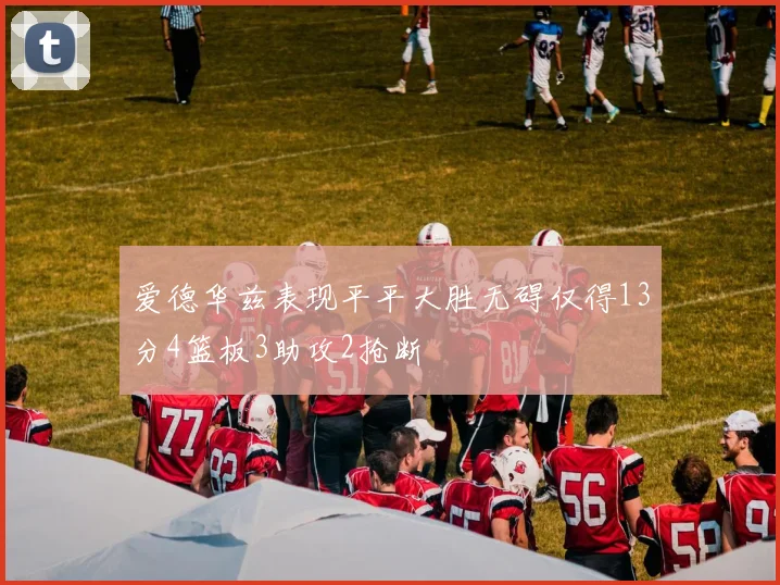 爱德华兹表现平平大胜无碍仅得13分4篮板3助攻2抢断