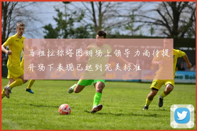 马祖拉称塔图姆场上领导力尚待提升场下表现已达到完美标准