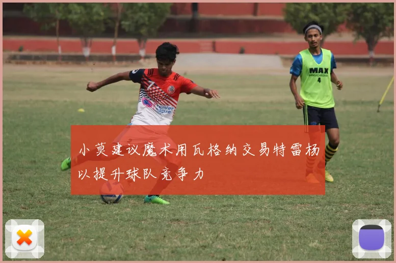 小莫建议魔术用瓦格纳交易特雷杨以提升球队竞争力