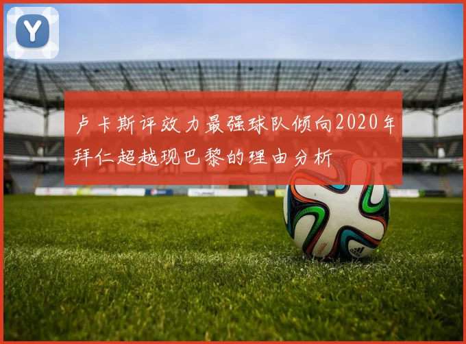 卢卡斯评效力最强球队倾向2020年拜仁超越现巴黎的理由分析