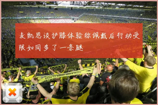 麦凯恩谈护膝体验称佩戴后行动受限如同多了一条腿