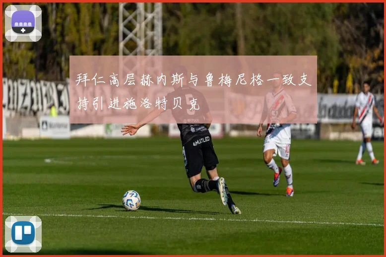 拜仁高层赫内斯与鲁梅尼格一致支持引进施洛特贝克