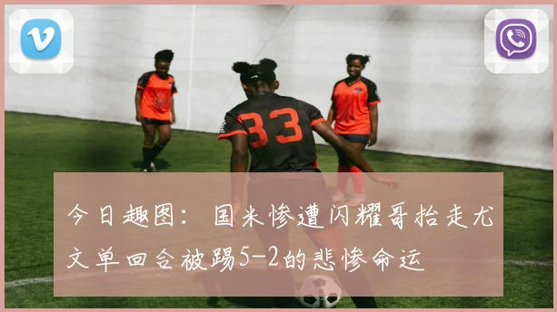 今日趣图：国米惨遭闪耀哥抬走尤文单回合被踢5-2的悲惨命运