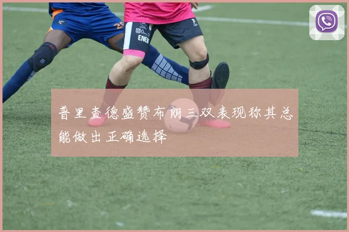 普里查德盛赞布朗三双表现称其总能做出正确选择
