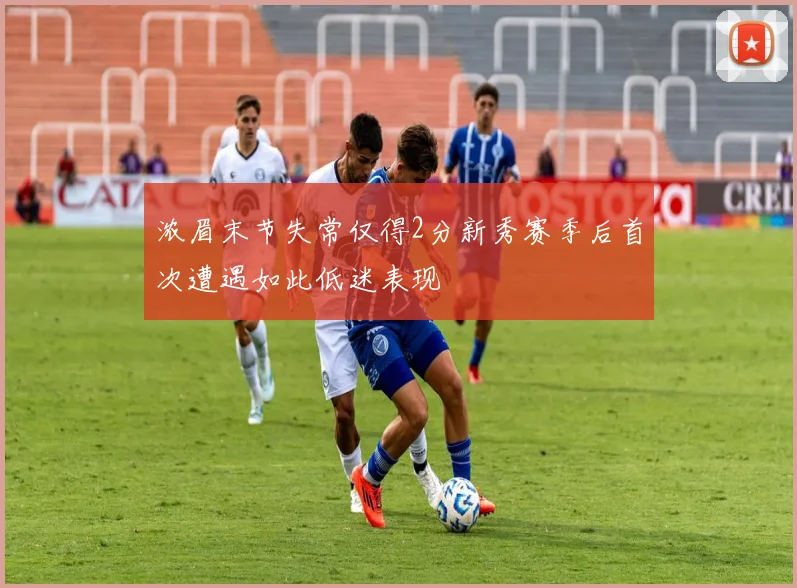 浓眉末节失常仅得2分新秀赛季后首次遭遇如此低迷表现