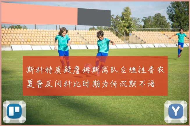斯科特质疑詹姆斯离队合理性香农夏普反问科比时期为何沉默不语